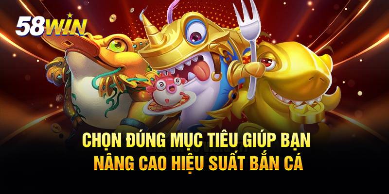 Chọn đúng mục tiêu giúp bạn nâng cao hiệu suất bắn cá