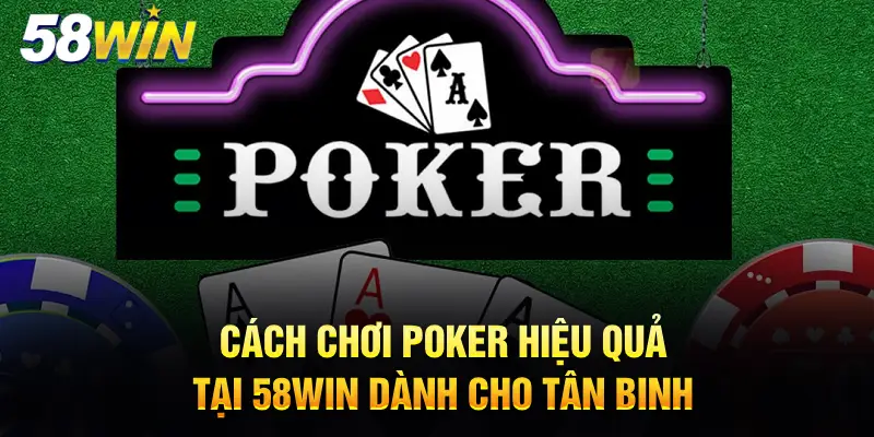 Cách chơi Poker hiệu quả thắng lớn dành cho Newbie 58WIN