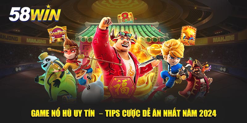 Game Nổ Hũ Uy Tín 58WIN – Tips Cược Dễ Ăn Nhất Năm 2025