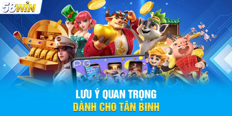 Các lưu ý giúp tân binh 58WIN chơi nổ hũ hiệu quả hơn