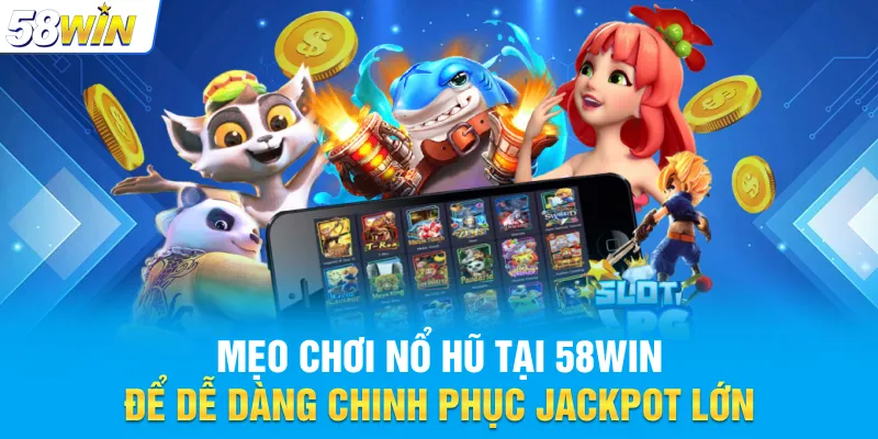 Mẹo chơi Nổ Hũ - Chinh phục phần thưởng cực lớn trên 58WIN