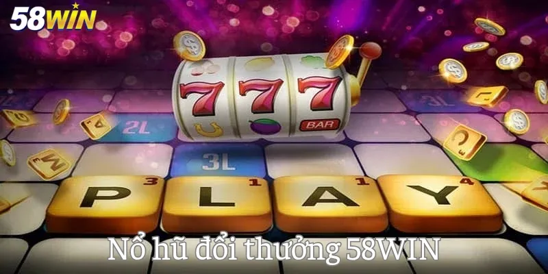 Nổ hũ đổi thưởng 58WIN - Sản phẩm giải trí top 1 trên thị trường cá cược