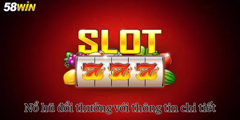 Nổ hũ đổi thưởng với thông tin chi tiết trên 58win