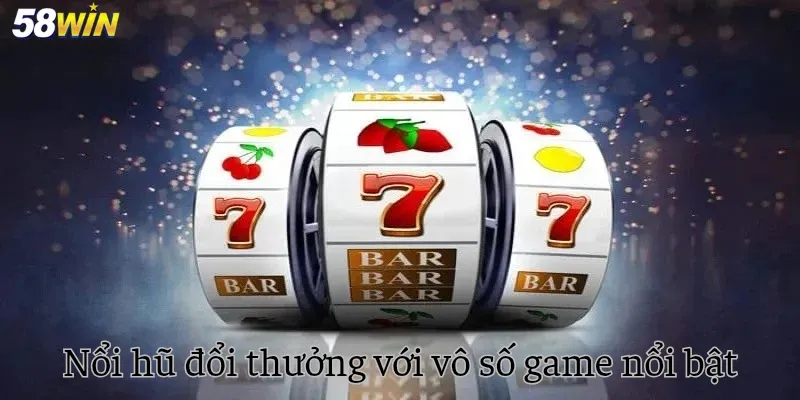 Nổ hũ đổi thưởng với vô số game nổi bật