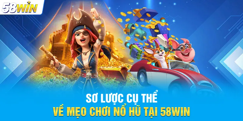 Sơ lược cụ thể về mẹo chơi nổ hũ tại 58WIN 