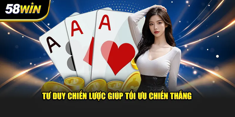 Tư duy chiến lược giúp tối ưu tỷ lệ chiến thắng ván bài