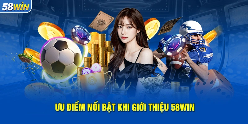 Giới thiệu 58WIN - Ưu điểm nổi bật so với nhà cái khác