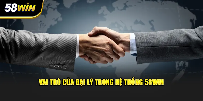 Vai trò của đại lý trong hệ thống 58WIN